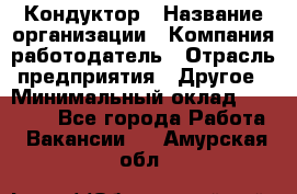 Кондуктор › Название организации ­ Компания-работодатель › Отрасль предприятия ­ Другое › Минимальный оклад ­ 12 000 - Все города Работа » Вакансии   . Амурская обл.